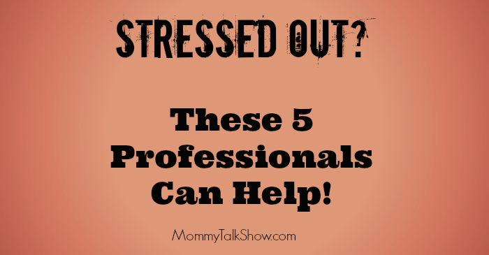 Stressed Out? These 5 Professionals Can Help ~ MommyTalkShow.com